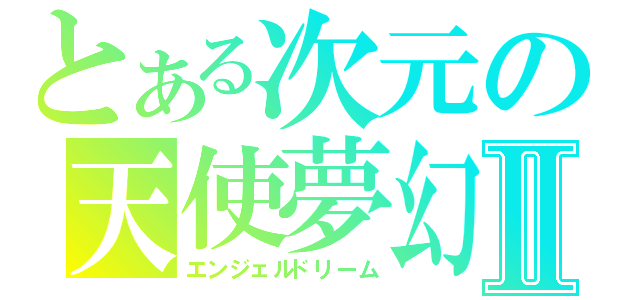 とある次元の天使夢幻Ⅱ（エンジェルドリーム）