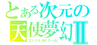 とある次元の天使夢幻Ⅱ（エンジェルドリーム）