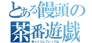 とある饅頭の茶番遊戯（ゆっくりしていってね）