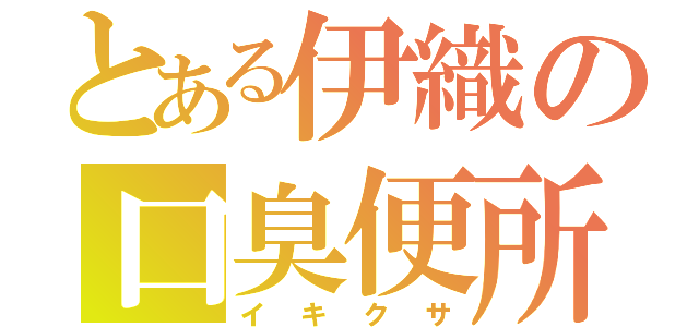 とある伊織の口臭便所（イキクサ）