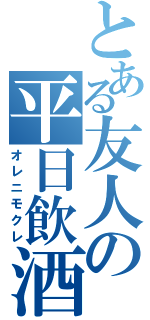 とある友人の平日飲酒（オレニモクレ）