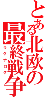 とある北欧の最終戦争（ラグナロク）