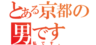 とある京都の男です（私です。）