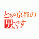 とある京都の男です（私です。）