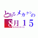 とあるメカクシ団の８月１５日（カゲロウデイス）