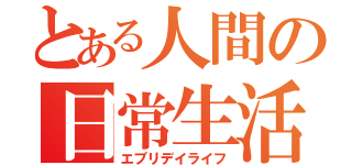 とある人間の日常生活（エブリデイライフ）