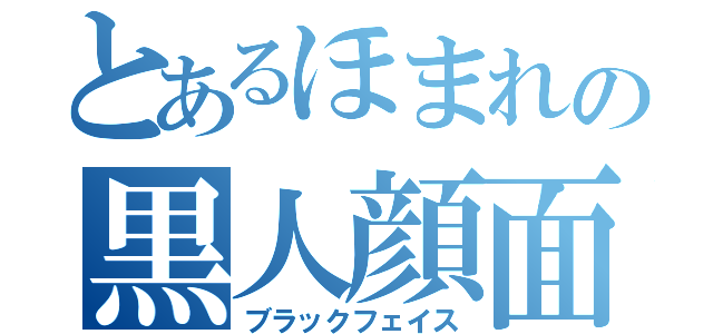 とあるほまれの黒人顔面（ブラックフェイス）