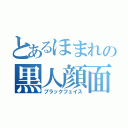 とあるほまれの黒人顔面（ブラックフェイス）