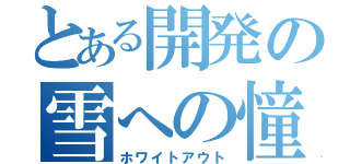 とある開発の雪への憧憬（ホワイトアウト）