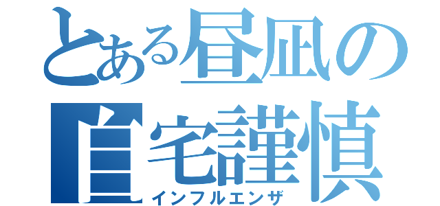 とある昼凪の自宅謹慎（インフルエンザ）