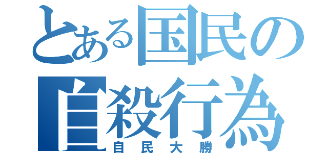 とある国民の自殺行為（自民大勝）