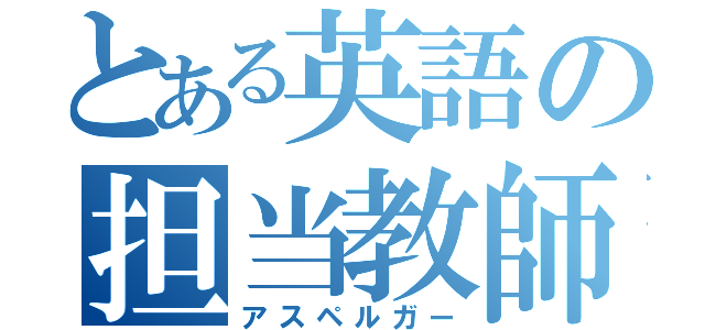 とある英語の担当教師（アスペルガー）