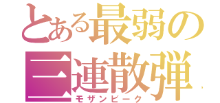 とある最弱の三連散弾（モザンビーク）