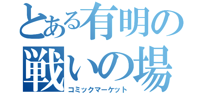 とある有明の戦いの場（コミックマーケット）