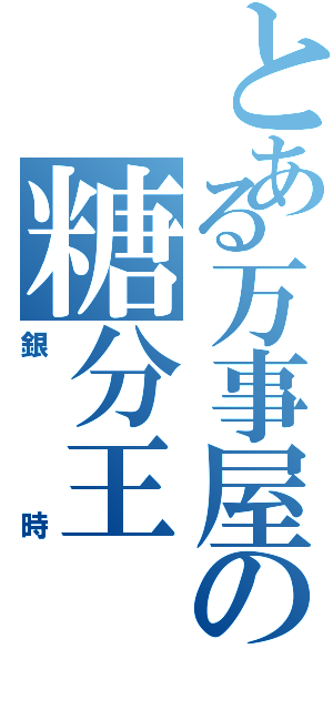 とある万事屋の糖分王（銀時）