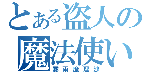 とある盗人の魔法使い（霧雨魔理沙）