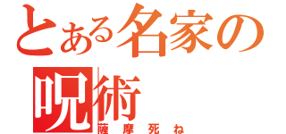 とある名家の呪術（薩摩死ね）