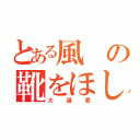 とある風の靴をほしがる（大道君）