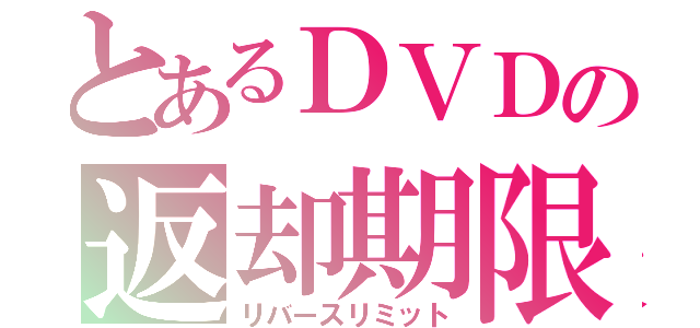 とあるＤＶＤの返却期限（リバースリミット）