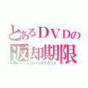 とあるＤＶＤの返却期限（リバースリミット）