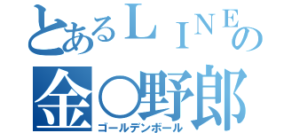 とあるＬＩＮＥの金○野郎（ゴールデンボール）