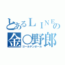 とあるＬＩＮＥの金○野郎（ゴールデンボール）