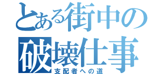 とある街中の破壊仕事（支配者への道）