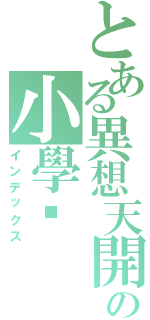 とある異想天開の小學雞（インデックス）