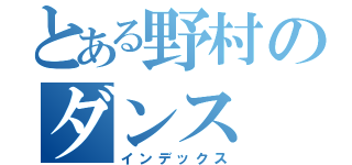 とある野村のダンス（インデックス）