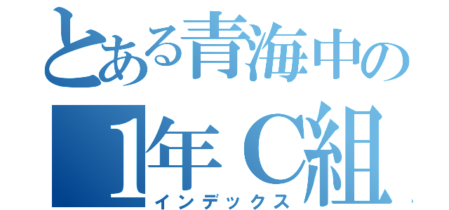 とある青海中の１年Ｃ組（インデックス）