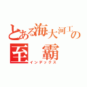 とある海大河工の至 霸（インデックス）