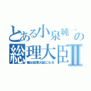 とある小泉純一郎の総理大臣Ⅱ（俺は総理大臣になる）