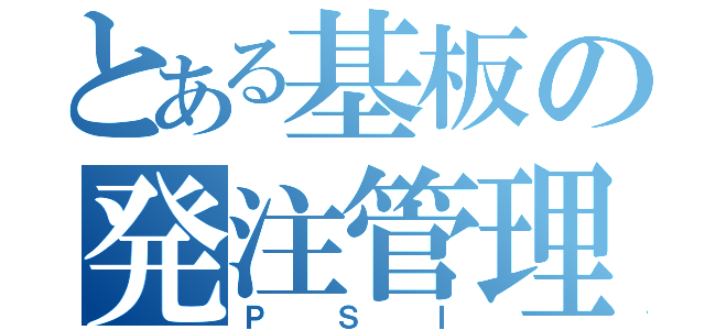 とある基板の発注管理（ＰＳＩ）