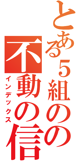 とある５組のの不動の信念（インデックス）