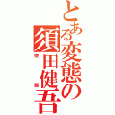 とある変態の須田健吾（変態）