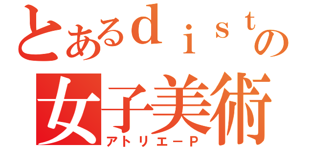 とあるｄｉｓｔａの女子美術学部（アトリエ－Ｐ）