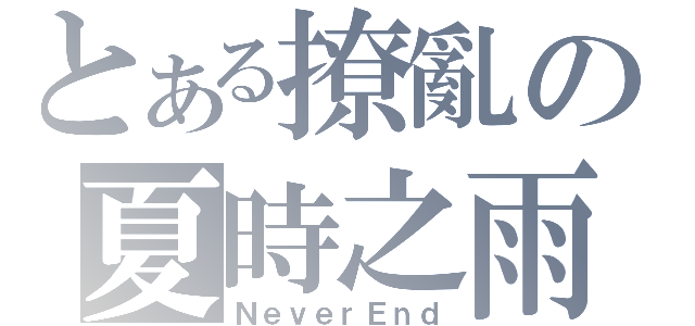 とある撩亂の夏時之雨（ＮｅｖｅｒＥｎｄ）