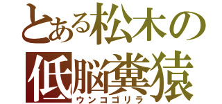 とある松木の低脳糞猿（ウンコゴリラ）