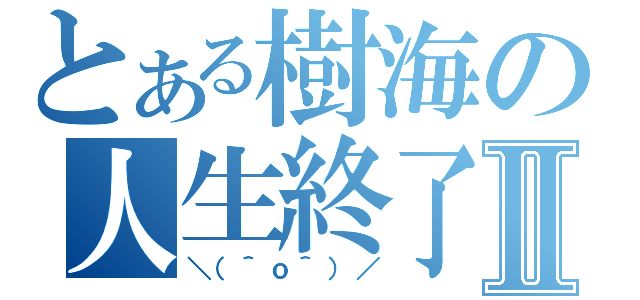 とある樹海の人生終了Ⅱ（＼（＾ｏ＾）／）