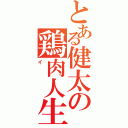 とある健太の鶏肉人生（イ）