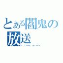 とある閻鬼の放送（Ｉ ＬＯＶＥ ほっちゃん）