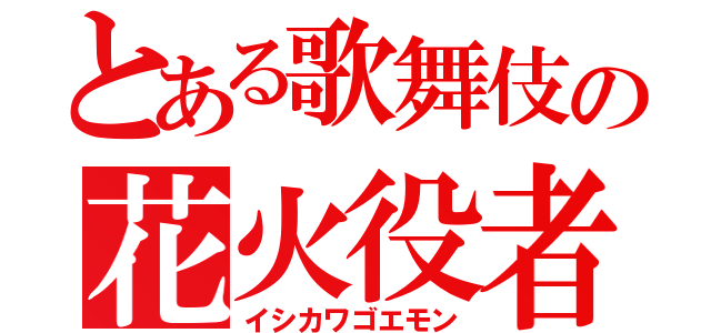 とある歌舞伎の花火役者（イシカワゴエモン）