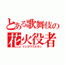 とある歌舞伎の花火役者（イシカワゴエモン）