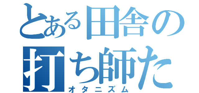 とある田舎の打ち師たち（オタニズム）