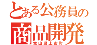 とある公務員の商品開発（富山県上市町）