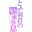 とある羽君の勉強休息（ゲンジツトウヒ）