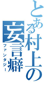 とある村上の妄言癖（ファンタジー）