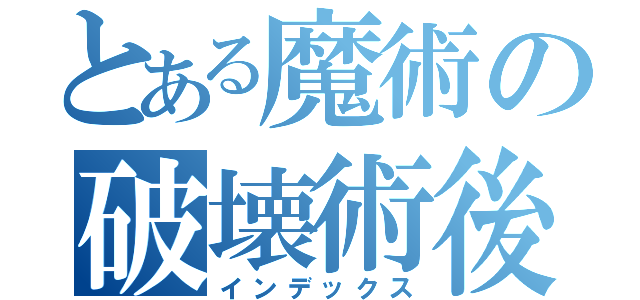 とある魔術の破壊術後（インデックス）