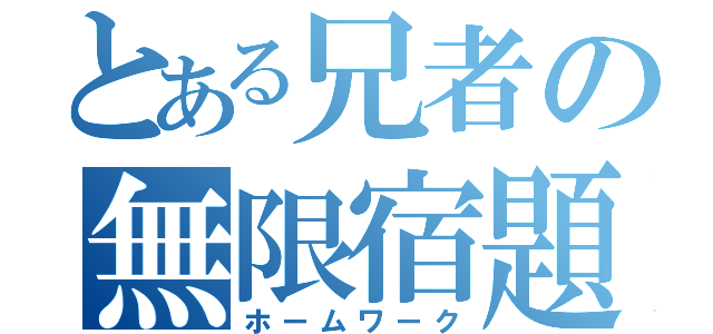 とある兄者の無限宿題（ホームワーク）