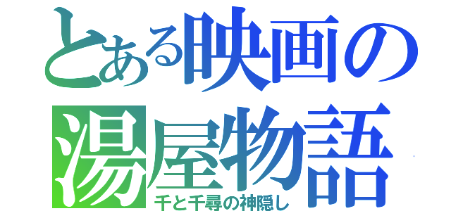 とある映画の湯屋物語（千と千尋の神隠し）